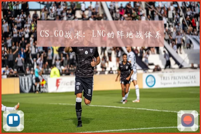 CS_GO战术：LNG的阵地战体系
