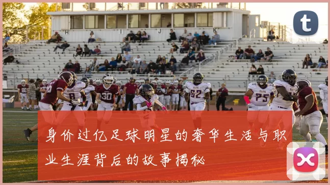 身价过亿足球明星的奢华生活与职业生涯背后的故事揭秘