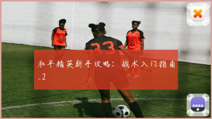 和平精英新手攻略：战术入门指南_2