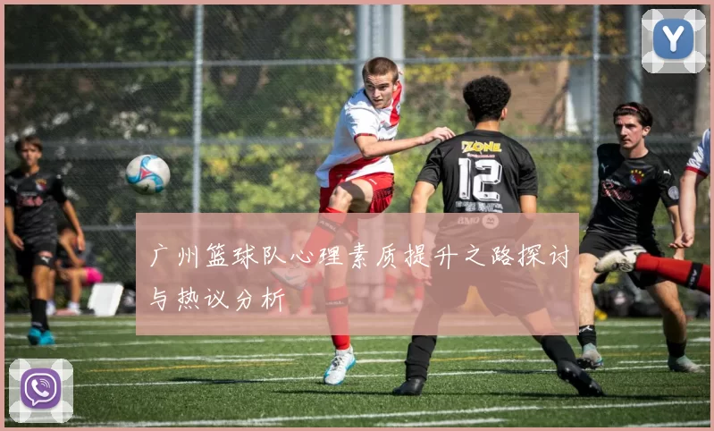 广州篮球队心理素质提升之路探讨与热议分析
