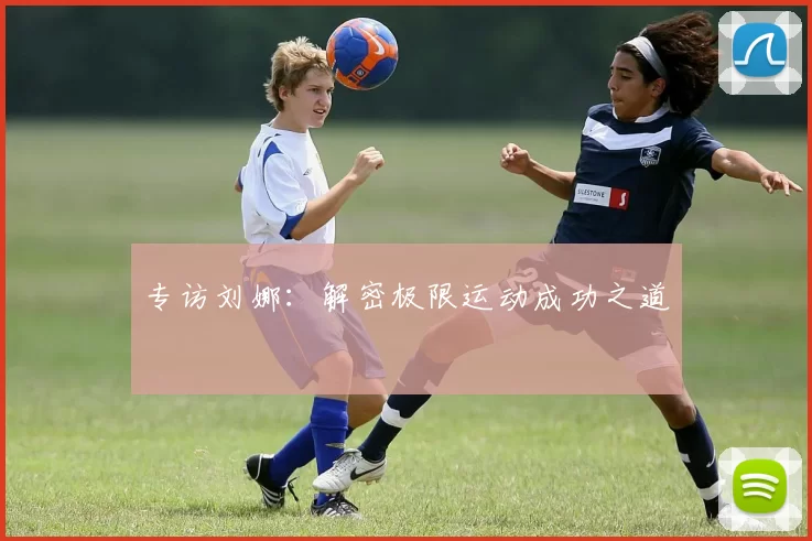 专访刘娜：解密极限运动成功之道