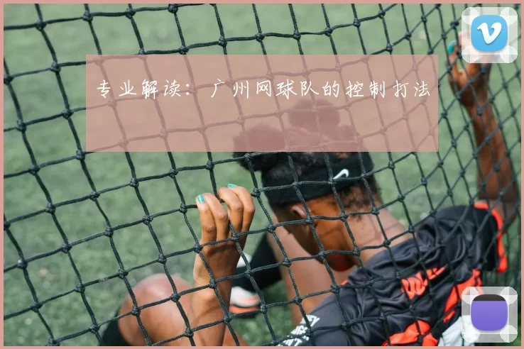 专业解读：广州网球队的控制打法