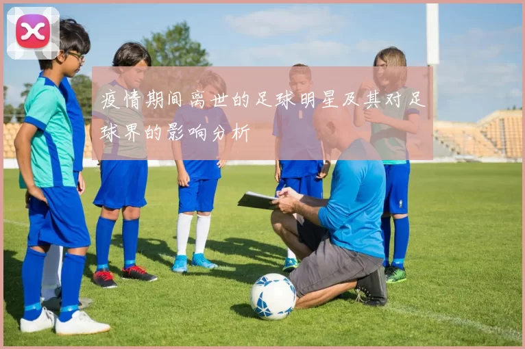 疫情期间离世的足球明星及其对足球界的影响分析