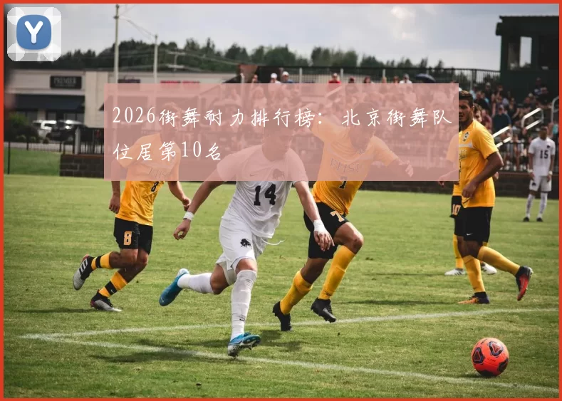 2026街舞耐力排行榜：北京街舞队位居第10名