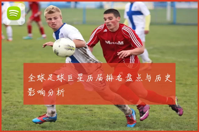 全球足球巨星历届排名盘点与历史影响分析